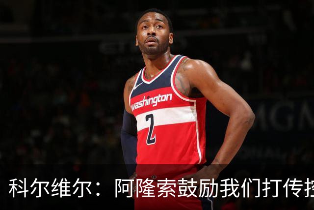 科尔维尔：阿隆索鼓励我们打传控 这很适合我；我现在感觉非常好
