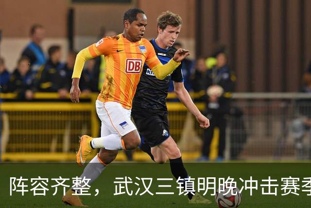 阵容齐整，武汉三镇明晚冲击赛季首次连胜！